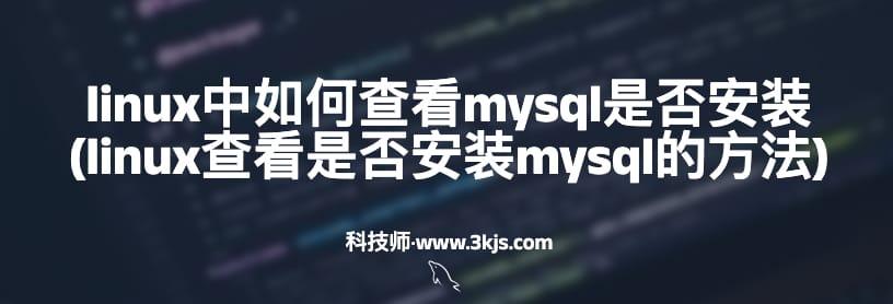 linux中如何查看mysql是否安装(linux查看是否安装mysql的方法)