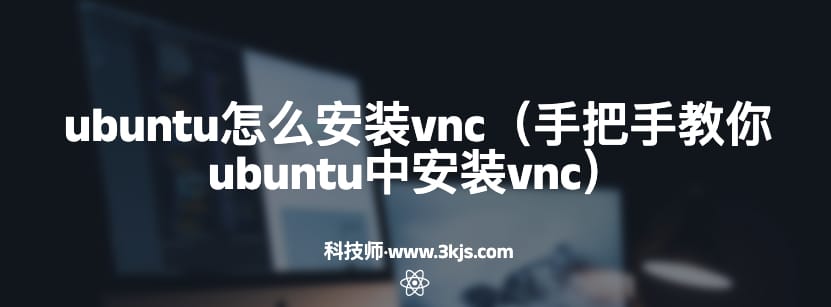 ubuntu怎么安装vnc（手把手教你ubuntu中安装vnc）